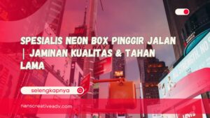 Spesialis Neon Box Pinggir Jalan Jaminan Kualitas & Tahan Lama